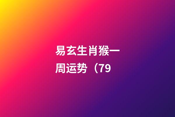 易玄生肖猴一周运势（7.9