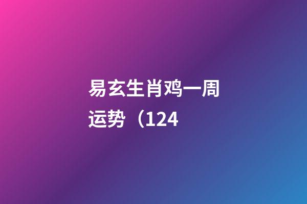 易玄生肖鸡一周运势（12.4
