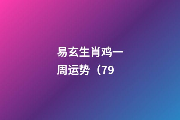 易玄生肖鸡一周运势（7.9