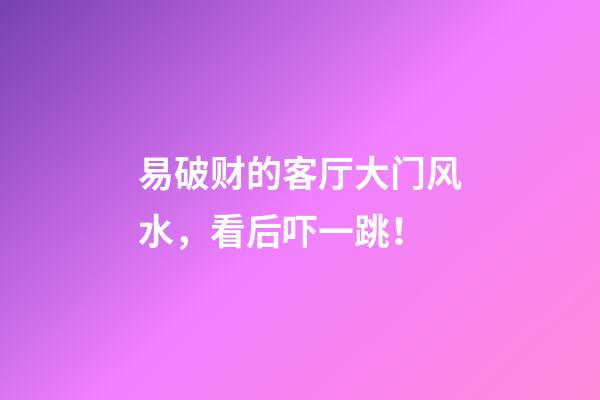 易破财的客厅大门风水，看后吓一跳！