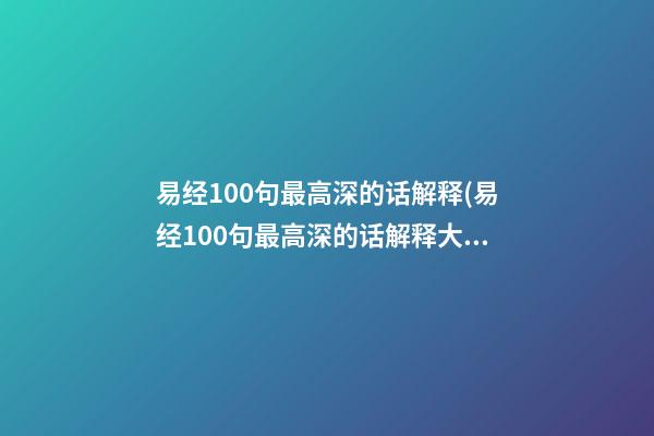 易经100句最高深的话解释(易经100句最高深的话解释大全)