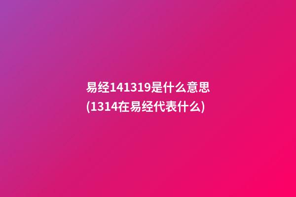 易经141319是什么意思(1314在易经代表什么)