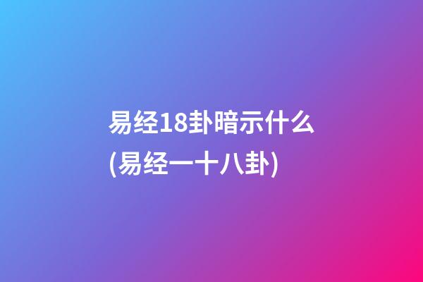 易经18卦暗示什么(易经一十八卦)