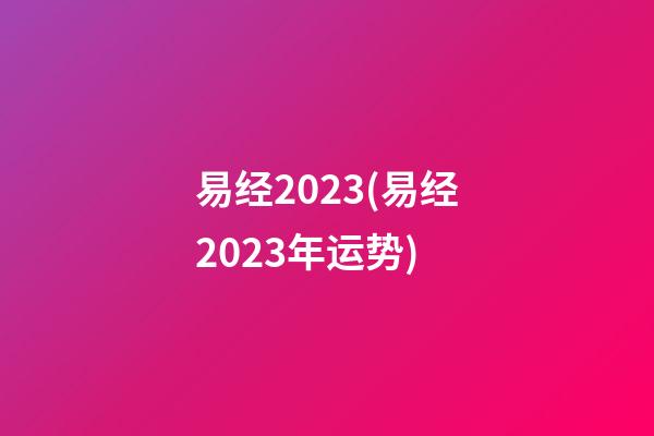 易经2023(易经2023年运势)