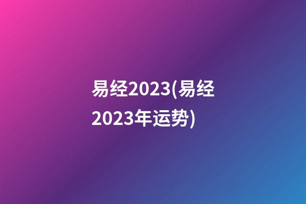 易经2023(易经2023年运势)