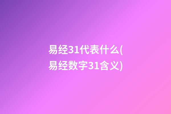 易经31代表什么(易经数字31含义)