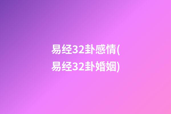 易经32卦感情(易经32卦婚姻)