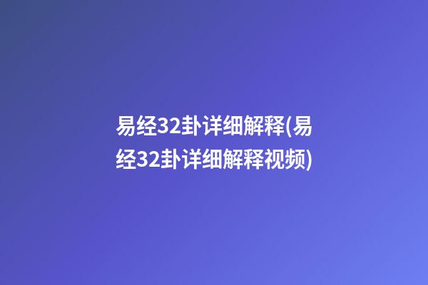 易经32卦详细解释(易经32卦详细解释视频)