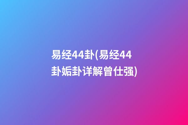 易经44卦(易经44卦姤卦详解曾仕强)