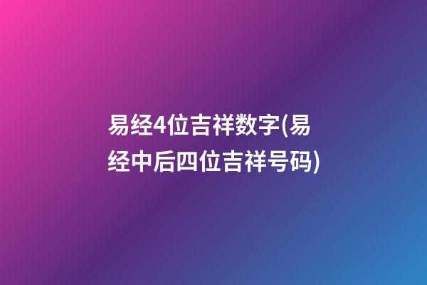 易经4位吉祥数字(易经中后四位吉祥号码)