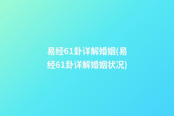易经61卦详解婚姻(易经61卦详解婚姻状况)