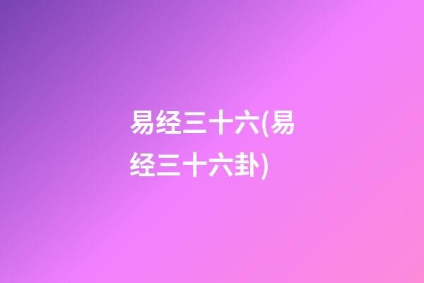 易经三十六(易经三十六卦)