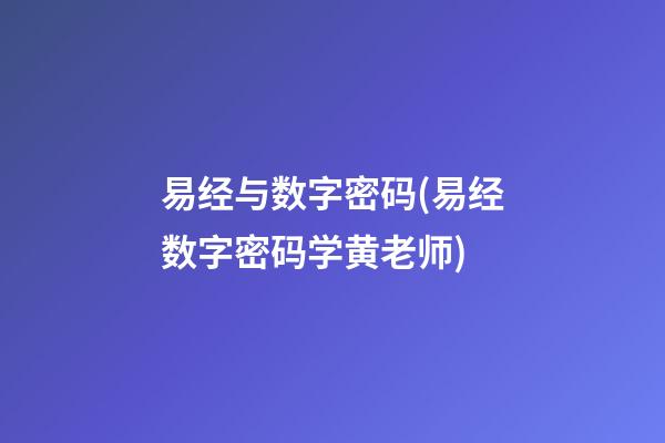 易经与数字密码(易经数字密码学黄老师)