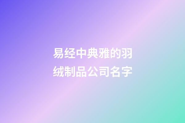 易经中典雅的羽绒制品公司名字-第1张-公司起名-玄机派