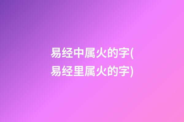 易经中属火的字(易经里属火的字)