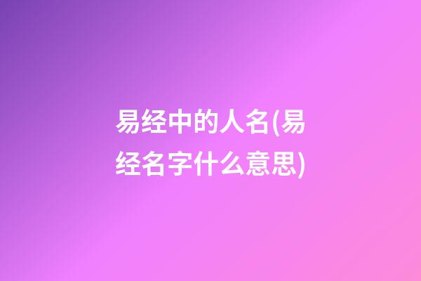 易经中的人名(易经名字什么意思)