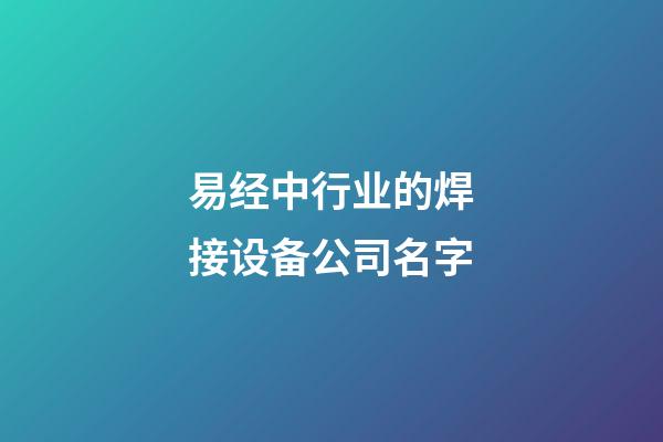 易经中行业的焊接设备公司名字-第1张-公司起名-玄机派