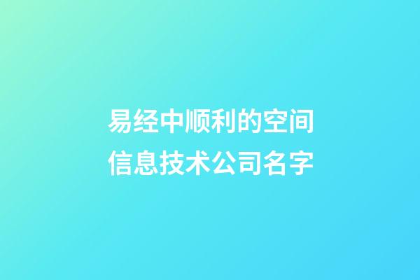 易经中顺利的空间信息技术公司名字-第1张-公司起名-玄机派