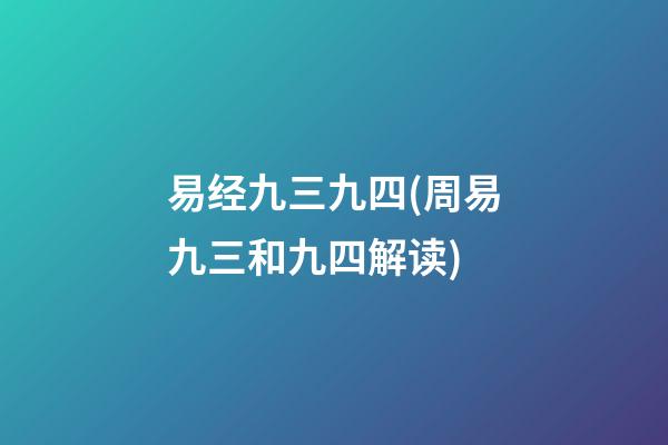 易经九三九四(周易九三和九四解读)