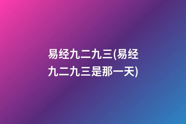易经九二九三(易经九二九三是那一天)