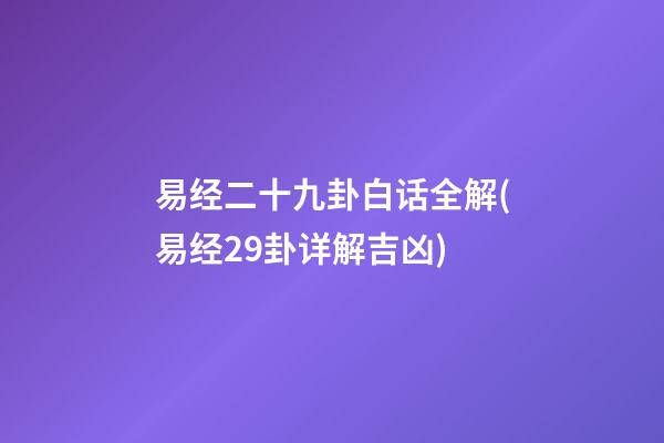 易经二十九卦白话全解(易经29卦详解吉凶)
