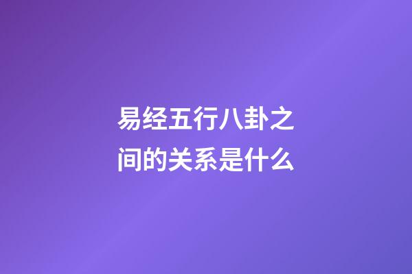 易经五行八卦之间的关系是什么