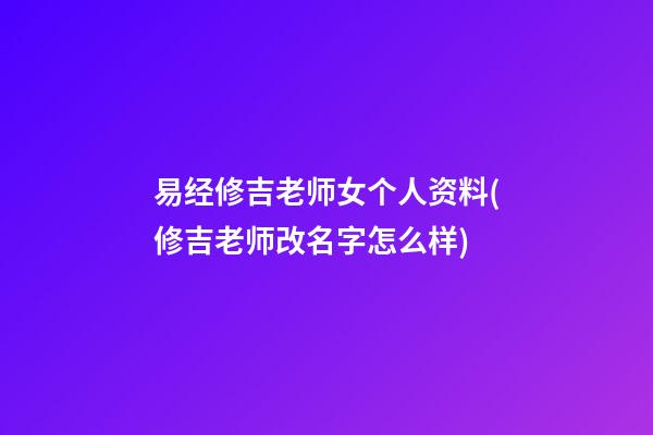 易经修吉老师女个人资料(修吉老师改名字怎么样)