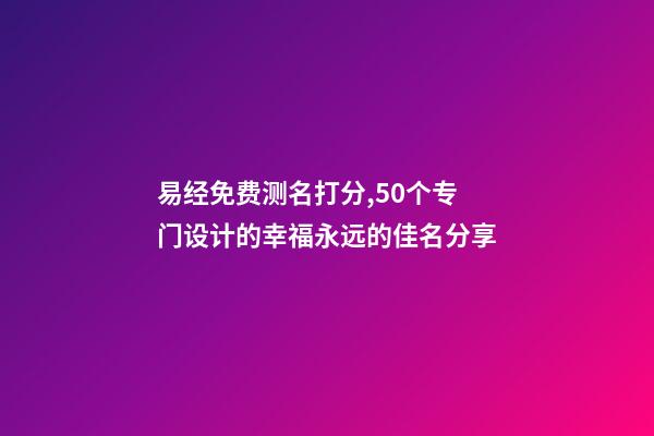 易经免费测名打分,50个专门设计的幸福永远的佳名分享-第1张-观点-玄机派