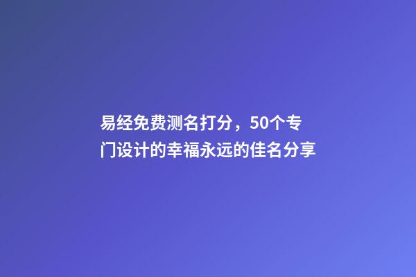 易经免费测名打分，50个专门设计的幸福永远的佳名分享-第1张-观点-玄机派