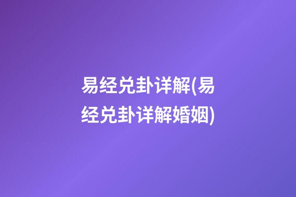 易经兑卦详解(易经兑卦详解婚姻)