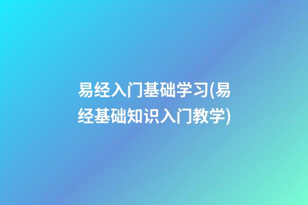易经入门基础学习(易经基础知识入门教学)