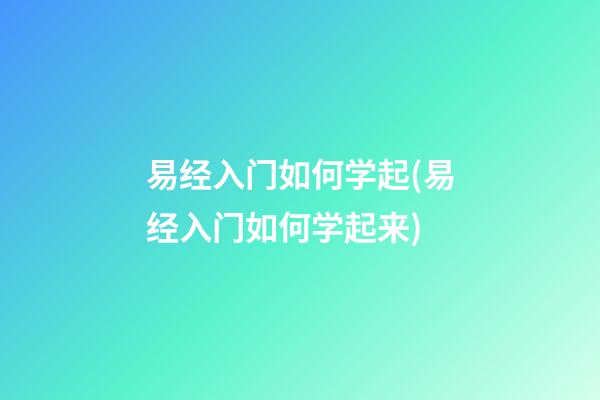 易经入门如何学起(易经入门如何学起来)