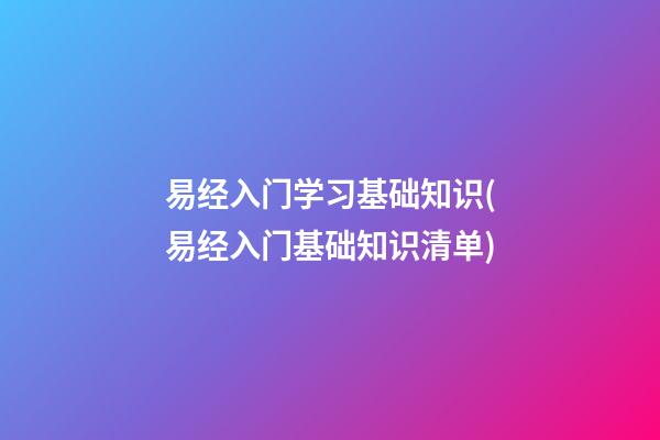 易经入门学习基础知识(易经入门基础知识清单)