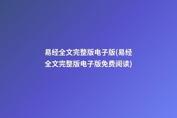 易经全文完整版电子版(易经全文完整版电子版免费阅读)