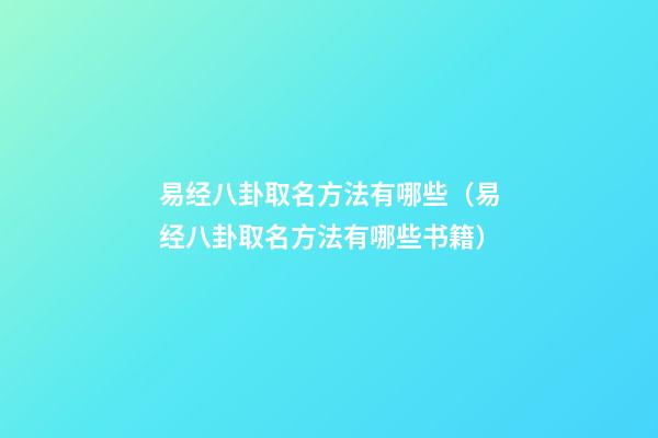 易经八卦取名方法有哪些（易经八卦取名方法有哪些书籍）