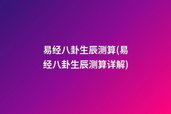 易经八卦生辰测算(易经八卦生辰测算详解)