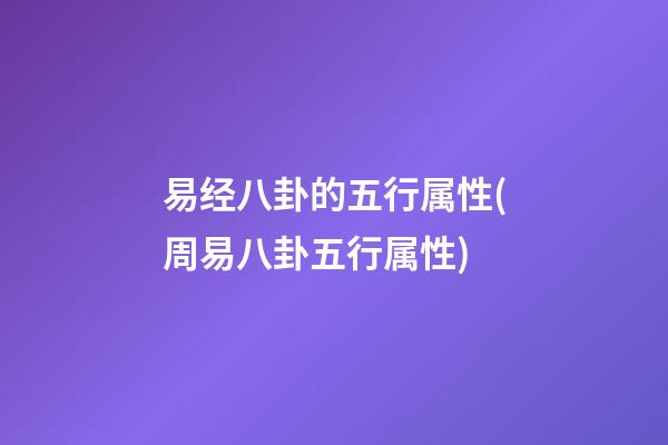易经八卦的五行属性(周易八卦五行属性)