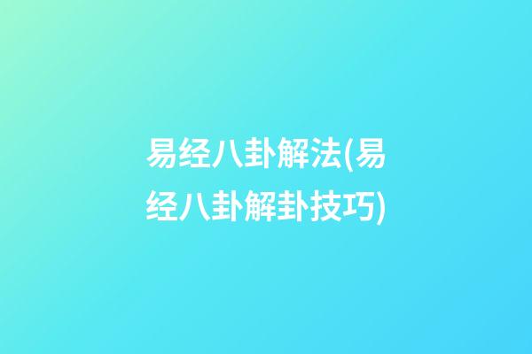 易经八卦解法(易经八卦解卦技巧)