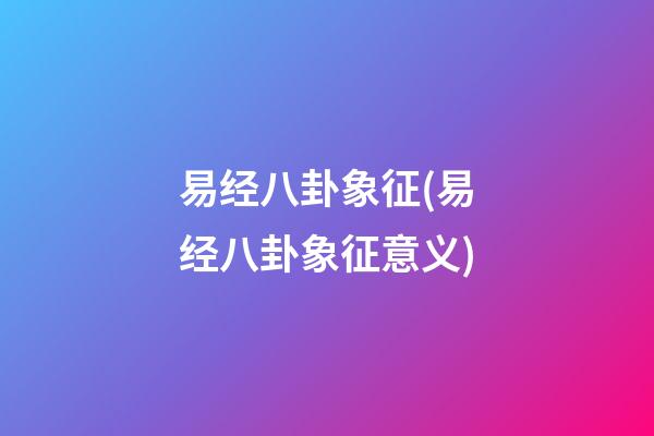 易经八卦象征(易经八卦象征意义)