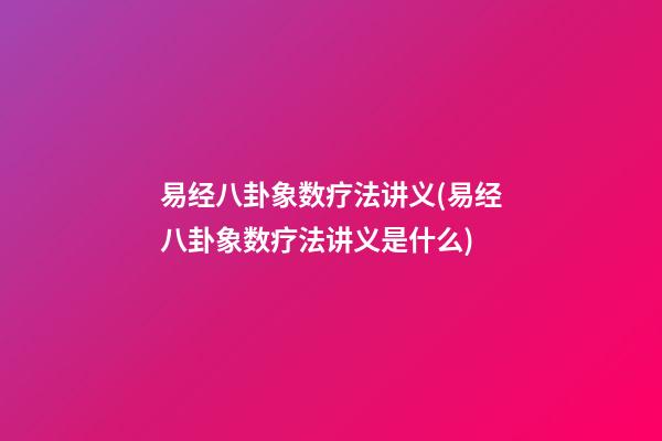 易经八卦象数疗法讲义(易经八卦象数疗法讲义是什么)