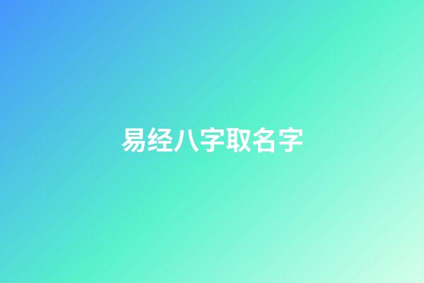易经八字取名字(易卜八字取名)-第1张-宝宝起名-玄机派