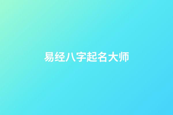 易经八字起名大师(易经起名大师app)-第1张-宝宝起名-玄机派