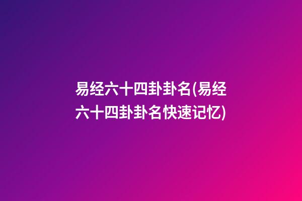 易经六十四卦卦名(易经六十四卦卦名快速记忆)