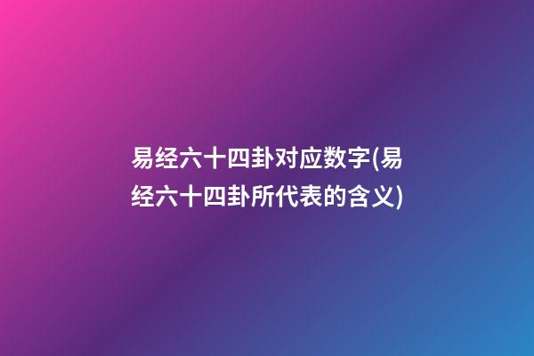 易经六十四卦对应数字(易经六十四卦所代表的含义)