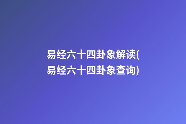 易经六十四卦象解读(易经六十四卦象查询)