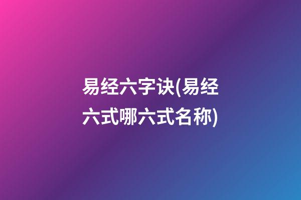 易经六字诀(易经六式哪六式名称)