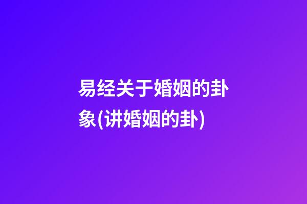 易经关于婚姻的卦象(讲婚姻的卦)