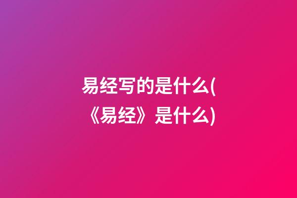 易经写的是什么(《易经》是什么)