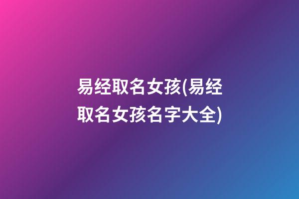 易经取名女孩(易经取名女孩名字大全)