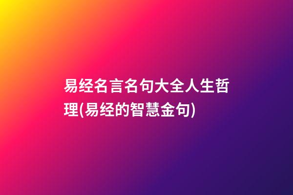 易经名言名句大全人生哲理(易经的智慧金句)